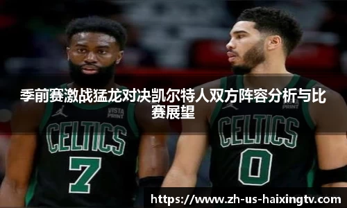 季前赛激战猛龙对决凯尔特人双方阵容分析与比赛展望